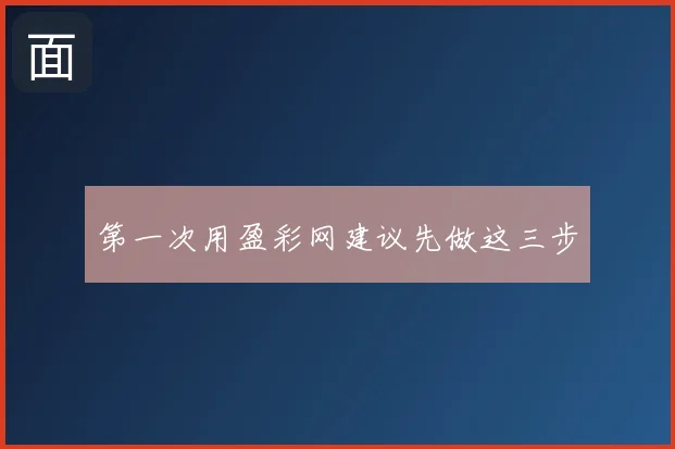 第一次用盈彩网建议先做这三步