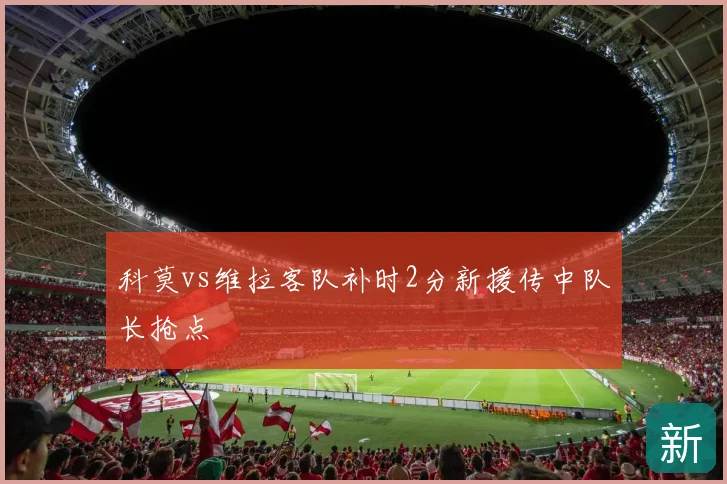 科莫vs维拉客队补时2分新援传中队长抢点