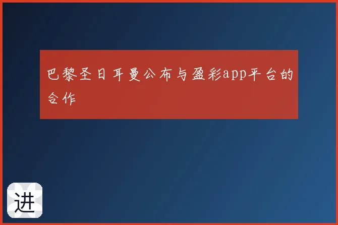 巴黎圣日耳曼公布与盈彩app平台的合作