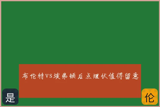 布伦特vs埃弗顿后点埋伏值得留意